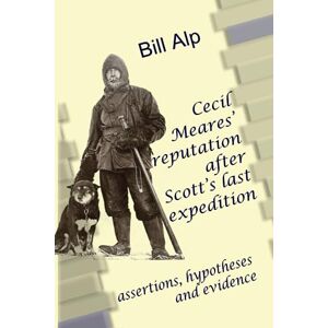 Alp, Mr Bill Cecil Meares’ reputation after Captain Scott’s last expedition: assertions, hypotheses and evidence Alp, Mr Bill Cecil Meares’ reputation after Captain Scott’s last expedition: assertions, hypotheses and evidence