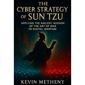 Metheny, Kevin The Cyber Strategy of Sun Tzu: Apply in Ancient Wisdom of the Art of War for Modern Warfare Metheny, Kevin The Cyber Strategy of Sun Tzu: Apply in Ancient Wisdom of the Art of War for Modern Warfare
