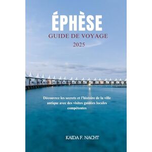 Nacht, Kaida F. ÉPHÈSE GUIDE DE VOYAGE 2025: Découvrez les secrets et l'histoire de la ville antique avec des visites guidées locales compétentes Nacht, Kaida F. ÉPHÈSE GUIDE DE VOYAGE 2025: Découvrez les secrets et l'histoire de la ville antique avec des visites guidées locales compétentes