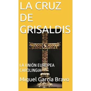 García Bravo, Miguel LA CRUZ DE GRISALDIS: LA UNIÓN EUROPEA CAROLINGIA (Relicario de Gaudiosa) García Bravo, Miguel LA CRUZ DE GRISALDIS: LA UNIÓN EUROPEA CAROLINGIA (Relicario de Gaudiosa)