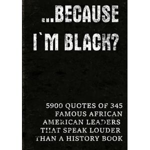 QuoteSphere …Because I'm Black?: 5900 Quotes of 345 Famous African-American Leaders That Speak Louder Than a History Book (Full-Color Interior. Premium Design. Made to Inspire. Made to be Gifted.) QuoteSphere …Because I'm Black?: 5900 Quotes of 345 Famous African-American Leaders That Speak Louder Than a History Book (Full-Color Interior. Premium Design. Made to Inspire. Made to be Gifted.)