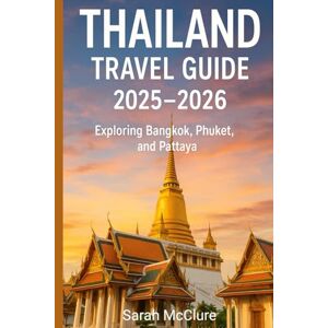 McClure, Sarah THAILAND TRAVEL GUIDE 2025–2026: EXPLORING BANGKOK, PHUKET, AND PATTAYA: Temples, Beaches, and Nightlife at the Crossroads of Asia. McClure, Sarah THAILAND TRAVEL GUIDE 2025–2026: EXPLORING BANGKOK, PHUKET, AND PATTAYA: Temples, Beaches, and Nightlife at the Crossroads of Asia.