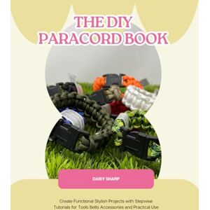 Sharp The DIY Paracord Book: Create Functional Stylish Projects with Stepwise Tutorials for Tools Belts Accessories and Practical Use Sharp The DIY Paracord Book: Create Functional Stylish Projects with Stepwise Tutorials for Tools Belts Accessories and Practical Use