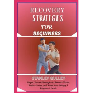 Stanley RECOVERY STRATEGIES FOR BEGINNERS: Simple, Proven Strategies to Recover Faster, Reduce Stress, and Boost Your Energy A Beginner’s Guide Stanley RECOVERY STRATEGIES FOR BEGINNERS: Simple, Proven Strategies to Recover Faster, Reduce Stress, and Boost Your Energy A Beginner’s Guide