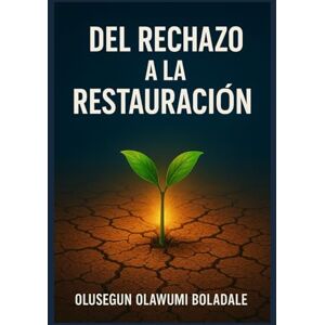 OLAWUMI BOLADALE, OLUSEGUN DEL RECHAZO A LA RESTAURACIÓN: Un viaje de recuperación del rechazo basado en la fe para los que tienen el corazón roto, los heridos y los olvidados OLAWUMI BOLADALE, OLUSEGUN DEL RECHAZO A LA RESTAURACIÓN: Un viaje de recuperación del rechazo basado en la fe para los que tienen el corazón roto, los heridos y los olvidados