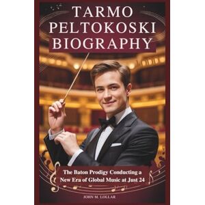 M. Lollar, John TARMO PELTOKOSKI BIOGRAPHY: The Baton Prodigy Conducting a New Era of Global Music at Just 24 M. Lollar, John TARMO PELTOKOSKI BIOGRAPHY: The Baton Prodigy Conducting a New Era of Global Music at Just 24