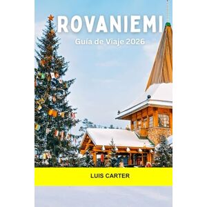 Carter, Luis Rovaniemi Guía de viaje 2026: Pueblo de Papá Noel, aventuras árticas, auroras boreales, cultura sami y magia durante todo el año en la capital de Laponia Carter, Luis Rovaniemi Guía de viaje 2026: Pueblo de Papá Noel, aventuras árticas, auroras boreales, cultura sami y magia durante todo el año en la capital de Laponia