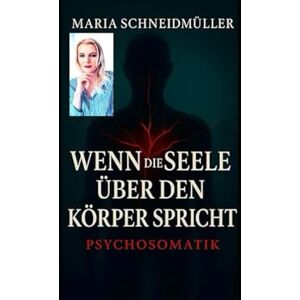 Schneidmüller, Maria Wenn die Seele über den Körper spricht Psychosomatik Schneidmüller, Maria Wenn die Seele über den Körper spricht Psychosomatik