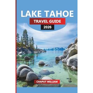 WILLIAM, CHAPUT LAKE TAHOE TRAVEL GUIDE 2026: Lake Tahoe Vacation Planner: Hiking Trails, Water Sports, Dining & Lodging WILLIAM, CHAPUT LAKE TAHOE TRAVEL GUIDE 2026: Lake Tahoe Vacation Planner: Hiking Trails, Water Sports, Dining & Lodging