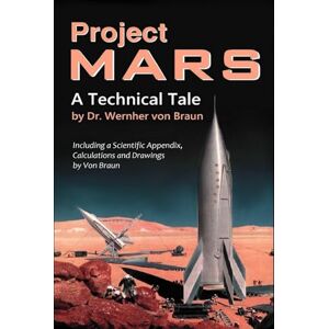 Project Mars. A Technical Tale: Including a Scientific Appendix, Calculations and Drawings by Von Braun Project Mars. A Technical Tale: Including a Scientific Appendix, Calculations and Drawings by Von Braun