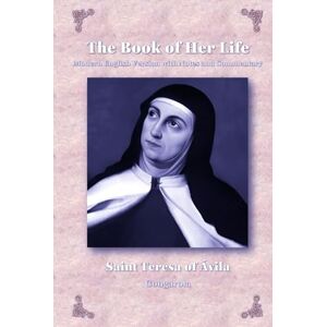 of Avila, Saint Teresa The Book of Her Life: Modern English Version with Notes and Commentary of Avila, Saint Teresa The Book of Her Life: Modern English Version with Notes and Commentary