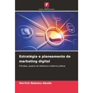 Akude, Derrick Nukunu Estratégia e planeamento de marketing digital: Princípios, quadros de referência e melhores práticas Akude, Derrick Nukunu Estratégia e planeamento de marketing digital: Princípios, quadros de referência e melhores práticas