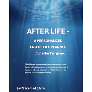Dean, Patricia M AFTER LIFE A Personalized End of Life Planner: for after I'm gone .... because we're family. Dean, Patricia M AFTER LIFE A Personalized End of Life Planner: for after I'm gone .... because we're family.