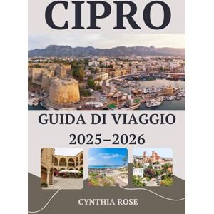 Rose, Cynthia CIPRO Guida di viaggio 2025 – 2026: Esplora la storia, i paesaggi e i sapori di Cipro come un abitante del posto Rose, Cynthia CIPRO Guida di viaggio 2025 – 2026: Esplora la storia, i paesaggi e i sapori di Cipro come un abitante del posto