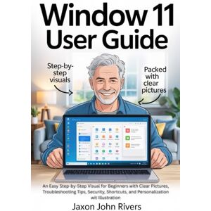 Rivers, Jaxon John WINDOW 11 USER GUIDE: An Easy Step-by-Step Visual for Beginners with Clear Pictures, Troubleshooting Tips, Security, Shortcuts, and Personalization ... Microsoft: The Complete Software Series) Rivers, Jaxon John WINDOW 11 USER GUIDE: An Easy Step-by-Step Visual for Beginners with Clear Pictures, Troubleshooting Tips, Security, Shortcuts, and Personalization ... Microsoft: The Complete Software Series)