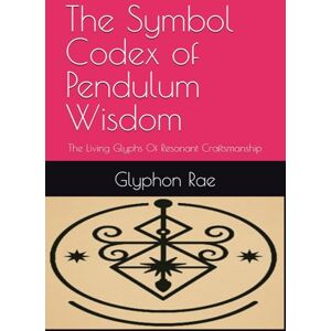 Rae, Glyphon The Symbol Codex of Pendulum Wisdom: The Living Glyphs Of Resonant Craftsmanship Rae, Glyphon The Symbol Codex of Pendulum Wisdom: The Living Glyphs Of Resonant Craftsmanship