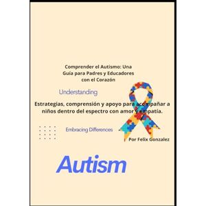 Gonzalez, Pablo F Comprender el Autismo: Una Guía para Padres y Educadores con el Corazón: Estrategias, comprensión y apoyo para acompañar a niños dentro del espectro con amor y empatía. Gonzalez, Pablo F Comprender el Autismo: Una Guía para Padres y Educadores con el Corazón: Estrategias, comprensión y apoyo para acompañar a niños dentro del espectro con amor y empatía.