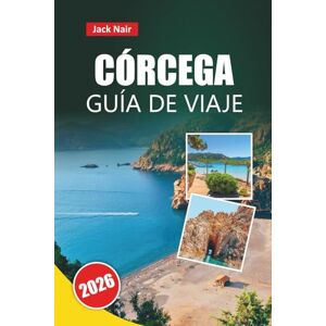 Nair, Jack CÓRCEGA GUÍA DE VIAJE 2026: Las principales atracciones, playas, cocina local, itinerarios y consejos de viaje para explorar la isla de belleza de Francia Nair, Jack CÓRCEGA GUÍA DE VIAJE 2026: Las principales atracciones, playas, cocina local, itinerarios y consejos de viaje para explorar la isla de belleza de Francia