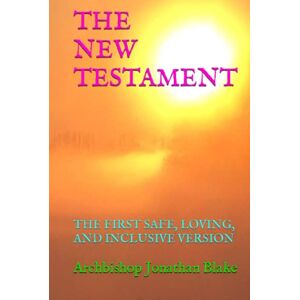 Blake, Archbishop Jonathan THE NEW TESTAMENT: THE FIRST SAFE, LOVING, AND INCLUSIVE VERSION (The first SAFE Bible Series) Blake, Archbishop Jonathan THE NEW TESTAMENT: THE FIRST SAFE, LOVING, AND INCLUSIVE VERSION (The first SAFE Bible Series)