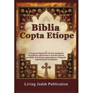 Publication, Living Judah Biblia Copta Etíope: Una guía histórica de las antiguas escrituras africanas a través canon perdido, los textos sagrados y el legado espiritual fe ortodoxa Publication, Living Judah Biblia Copta Etíope: Una guía histórica de las antiguas escrituras africanas a través canon perdido, los textos sagrados y el legado espiritual fe ortodoxa