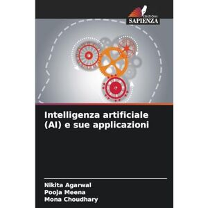 Agarwal, Nikita Intelligenza artificiale (AI) e sue applicazioni Agarwal, Nikita Intelligenza artificiale (AI) e sue applicazioni