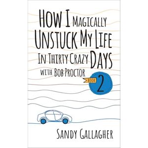 Gallagher, Sandy How I Magically Unstuck My Life in Thirty Crazy Days with Bob Proctor Book 2 (How I Magically Unstuck My Life in Thirty Crazy Days With Bob Proctor, 2) Gallagher, Sandy How I Magically Unstuck My Life in Thirty Crazy Days with Bob Proctor Book 2 (How I Magically Unstuck My Life in Thirty Crazy Days With Bob Proctor, 2)