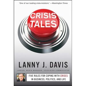 Davis, Lanny J. Crisis Tales: Five Rules for Coping with Crises in Business, Politics, and Life Davis, Lanny J. Crisis Tales: Five Rules for Coping with Crises in Business, Politics, and Life