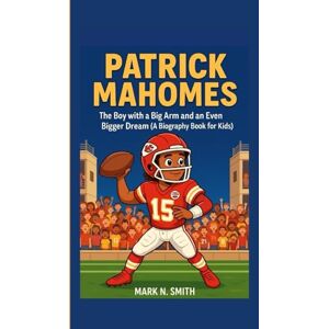 Smith, Mark N PATRICK MAHOMES: The Boy with a Big Arm and an Even Bigger Dream (A Biography Book for Kids) Smith, Mark N PATRICK MAHOMES: The Boy with a Big Arm and an Even Bigger Dream (A Biography Book for Kids)