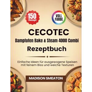 Smeaton, Madison Cecotec Dampfofen Bake & Steam 4000 Combi Rezeptbuch: Einfache Ideen für ausgewogene Speisen mit feinem Biss und weiche Texturen Smeaton, Madison Cecotec Dampfofen Bake & Steam 4000 Combi Rezeptbuch: Einfache Ideen für ausgewogene Speisen mit feinem Biss und weiche Texturen
