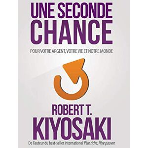 Kiyosaki, Robert T. Une seconde chance: Pour votre argent, pour votre vie et notre monde Kiyosaki, Robert T. Une seconde chance: Pour votre argent, pour votre vie et notre monde