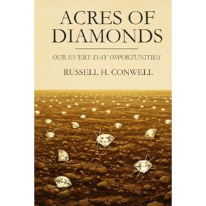RUSSELL H. CONWELL Acres of Diamonds: Our Every-day Opportunities RUSSELL H. CONWELL Acres of Diamonds: Our Every-day Opportunities