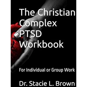 Brown, Dr. Stacie L. The Christian Complex PTSD Workbook: For Individual or Group Work Brown, Dr. Stacie L. The Christian Complex PTSD Workbook: For Individual or Group Work