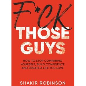 Robinson F*ck Those Guys: How to Stop Comparing Yourself, Build Confidence and Create a Life you Love Robinson F*ck Those Guys: How to Stop Comparing Yourself, Build Confidence and Create a Life you Love