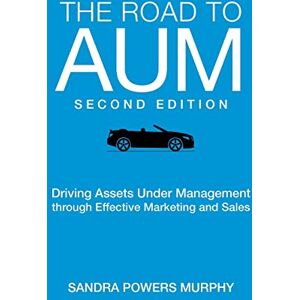 Murphy, Sandra Powers The Road to AUM: Driving Assets Under Management through Effective Marketing and Sales Murphy, Sandra Powers The Road to AUM: Driving Assets Under Management through Effective Marketing and Sales