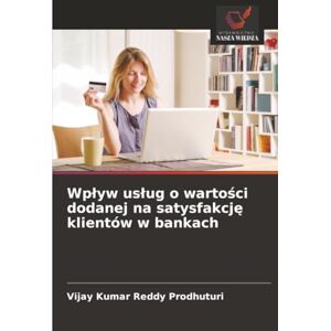 Prodhuturi, Vijay Kumar Reddy Wpływ usług o wartości dodanej na satysfakcję klientów w bankach Prodhuturi, Vijay Kumar Reddy Wpływ usług o wartości dodanej na satysfakcję klientów w bankach