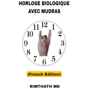 Md, Rimthath Horloge Biologique avec Mudras: French Edition (Santé holistique) Md, Rimthath Horloge Biologique avec Mudras: French Edition (Santé holistique)