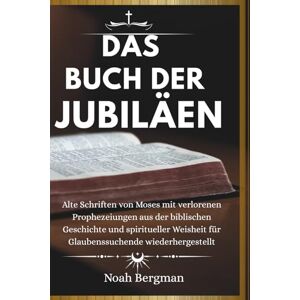 Bergman, Noah DAS BUCH DER JUBILÄEN: Alte Schriften von Moses mit verlorenen Prophezeiungen aus der biblischen Geschichte und spiritueller Weisheit für Glaubenssuchende wiederhergestellt Bergman, Noah DAS BUCH DER JUBILÄEN: Alte Schriften von Moses mit verlorenen Prophezeiungen aus der biblischen Geschichte und spiritueller Weisheit für Glaubenssuchende wiederhergestellt