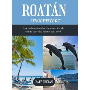 Phelan, Kate ROATAN Ungefiltert 2025 2026: Ein Reiseführer für echte Abenteuer, Strände, und das versteckte Paradies der Karibik (Vollfarbe) Phelan, Kate ROATAN Ungefiltert 2025 2026: Ein Reiseführer für echte Abenteuer, Strände, und das versteckte Paradies der Karibik (Vollfarbe)