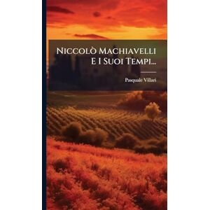 Villari, Pasquale Niccolò Machiavelli E I Suoi Tempi... Villari, Pasquale Niccolò Machiavelli E I Suoi Tempi...