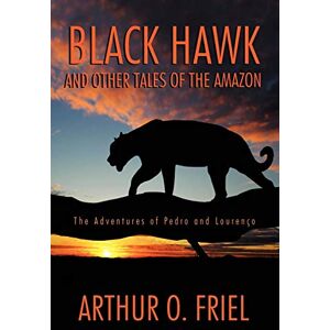 Friel, Arthur O. Black Hawk and Other Tales of the Amazon: The Adventures of Pedro and Lourenço: The Adventures of Pedro and Lourenco Friel, Arthur O. Black Hawk and Other Tales of the Amazon: The Adventures of Pedro and Lourenço: The Adventures of Pedro and Lourenco