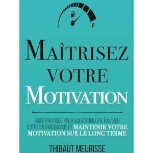 Meurisse, Thibaut Maîtrisez votre motivation: Guide pratique pour vous stimuler, raviver votre enthousiasme et maintenir votre motivation sur le long terme: 2 (Maîtrise de soi) Meurisse, Thibaut Maîtrisez votre motivation: Guide pratique pour vous stimuler, raviver votre enthousiasme et maintenir votre motivation sur le long terme: 2 (Maîtrise de soi)