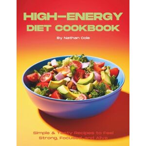 Cole, Nathan High-Energy Diet Cookbook: Simple & Tasty Recipes to Feel Strong, Focused, and Alive Cole, Nathan High-Energy Diet Cookbook: Simple & Tasty Recipes to Feel Strong, Focused, and Alive