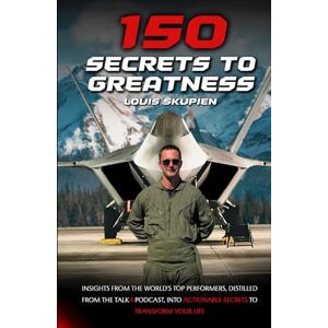 Skupien, Louis 150 Secrets To Greatness: Insights from the World’s Top Performers, Distilled from the TALK4 Podcast into actionable secrets to Transform Your Life Skupien, Louis 150 Secrets To Greatness: Insights from the World’s Top Performers, Distilled from the TALK4 Podcast into actionable secrets to Transform Your Life