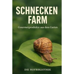 Hofbibliothek, Die Schneckenfarm im Garten: Gourmet-Schnecken nachhaltig züchten, pflegen und vermarkten auf kleiner Fläche Hofbibliothek, Die Schneckenfarm im Garten: Gourmet-Schnecken nachhaltig züchten, pflegen und vermarkten auf kleiner Fläche