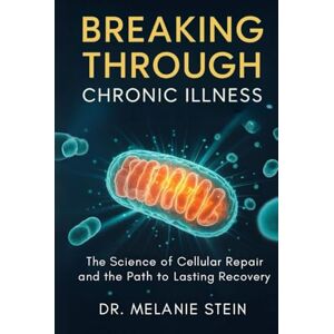 Stein, Dr. Melanie Breaking Through Chronic Illness: The Science of Cellular Repair and the Path to Lasting Recovery Stein, Dr. Melanie Breaking Through Chronic Illness: The Science of Cellular Repair and the Path to Lasting Recovery