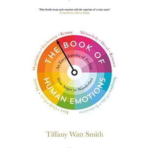 Tiffany Watt Smith The Book of Human Emotions: An Encyclopedia of Feeling from Anger to Wanderlust (Wellcome Collection) Tiffany Watt Smith The Book of Human Emotions: An Encyclopedia of Feeling from Anger to Wanderlust (Wellcome Collection)
