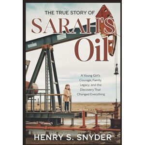 Snyder, Henry S. The True Story Of Sarah's Oil: A Young Girl's Courage, Family Legacy, And The Discovery That Changed Everything Snyder, Henry S. The True Story Of Sarah's Oil: A Young Girl's Courage, Family Legacy, And The Discovery That Changed Everything