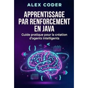 CODER, ALEX Apprentissage par renforcement en Java: Guide pratique pour la création d'agents intelligents CODER, ALEX Apprentissage par renforcement en Java: Guide pratique pour la création d'agents intelligents