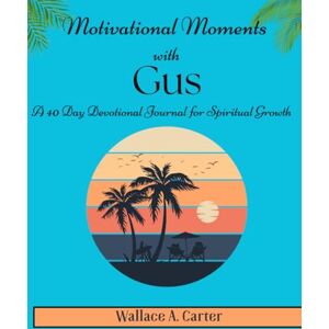 Carter, Wallace A Motivational Moments with Gus: A 40 Day Devotional for Spiritual Growth Carter, Wallace A Motivational Moments with Gus: A 40 Day Devotional for Spiritual Growth