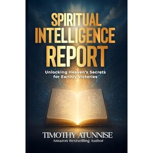 Atunnise, Timothy Spiritual Intelligence Report: Unlocking Heaven’s Secrets For Earthly Victories Atunnise, Timothy Spiritual Intelligence Report: Unlocking Heaven’s Secrets For Earthly Victories